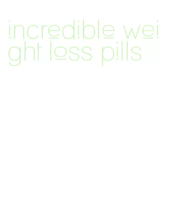 incredible weight loss pills