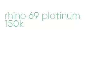 rhino 69 platinum 150k