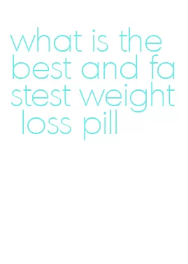 what is the best and fastest weight loss pill