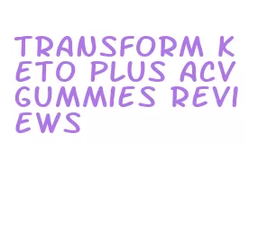 transform keto plus acv gummies reviews