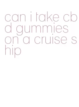 can i take cbd gummies on a cruise ship