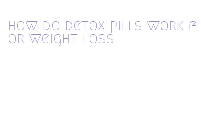 how do detox pills work for weight loss