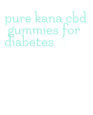 pure kana cbd gummies for diabetes