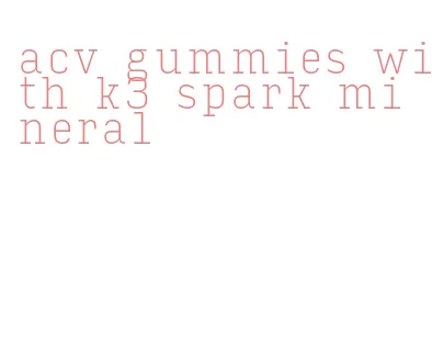 acv gummies with k3 spark mineral