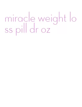 miracle weight loss pill dr oz