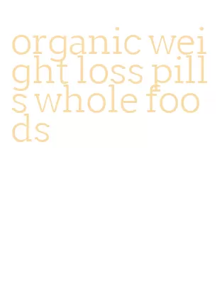 organic weight loss pills whole foods