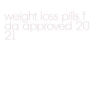 weight loss pills fda approved 2021