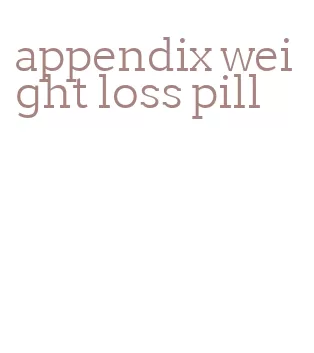 appendix weight loss pill