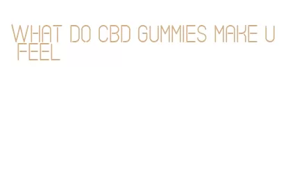 what do cbd gummies make u feel