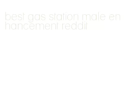 best gas station male enhancement reddit