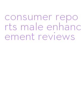 consumer reports male enhancement reviews