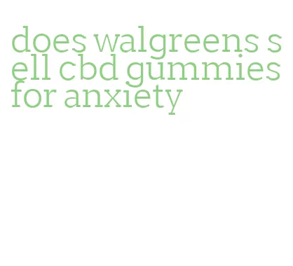 does walgreens sell cbd gummies for anxiety