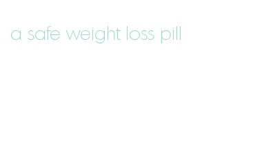 a safe weight loss pill