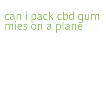 can i pack cbd gummies on a plane