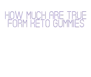 how much are true form keto gummies