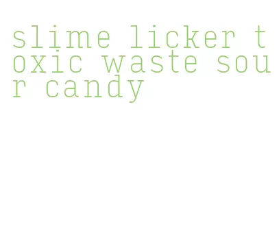 slime licker toxic waste sour candy