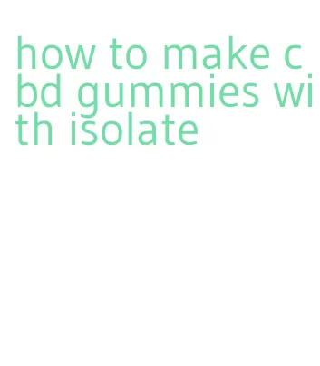 how to make cbd gummies with isolate