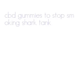 cbd gummies to stop smoking shark tank