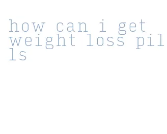 how can i get weight loss pills