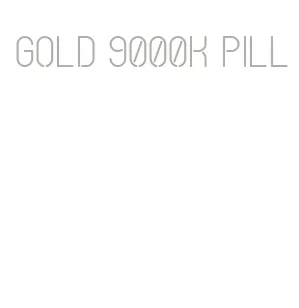 gold 9000k pill