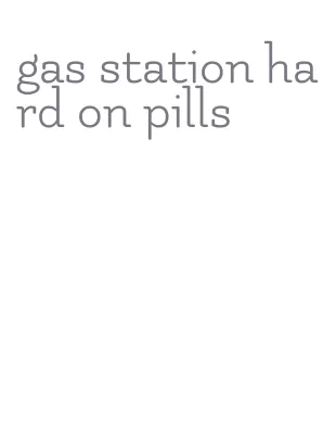 gas station hard on pills