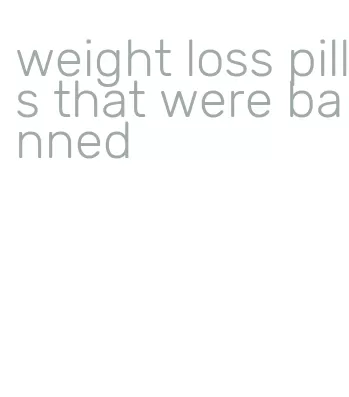 weight loss pills that were banned