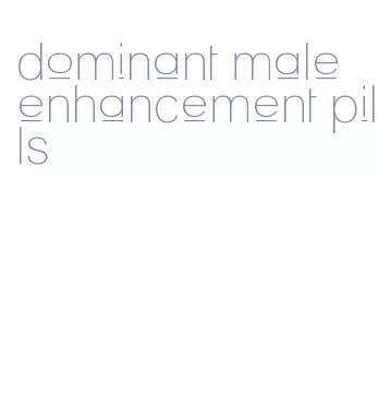 dominant male enhancement pills