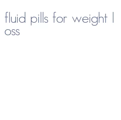 fluid pills for weight loss