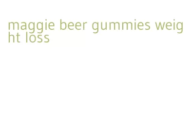 maggie beer gummies weight loss