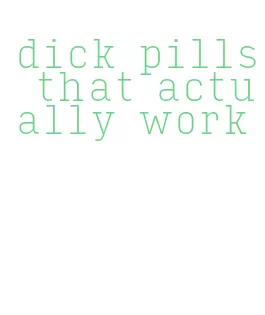 dick pills that actually work