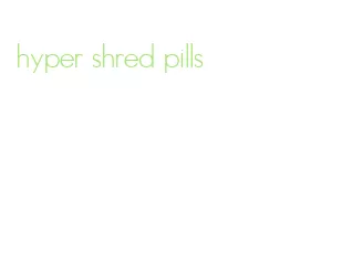 hyper shred pills