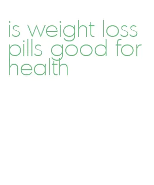 is weight loss pills good for health