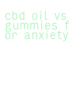 cbd oil vs gummies for anxiety