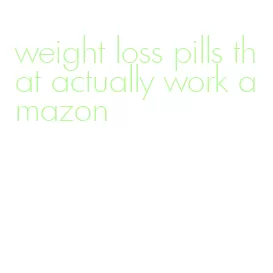 weight loss pills that actually work amazon