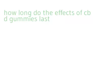 how long do the effects of cbd gummies last