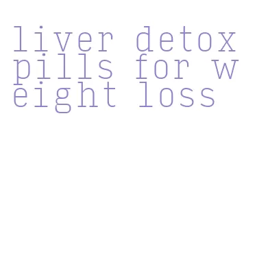 liver detox pills for weight loss