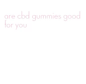 are cbd gummies good for you