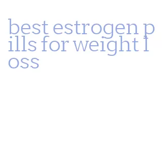 best estrogen pills for weight loss