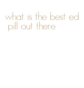 what is the best ed pill out there