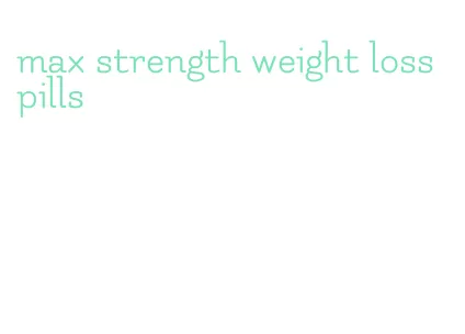 max strength weight loss pills