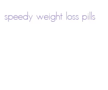 speedy weight loss pills