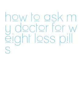 how to ask my doctor for weight loss pills