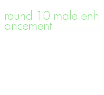 round 10 male enhancement