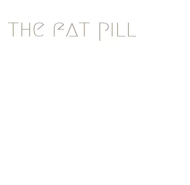 the fat pill