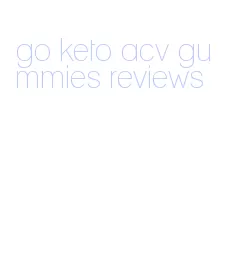 go keto acv gummies reviews