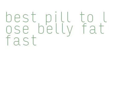 best pill to lose belly fat fast