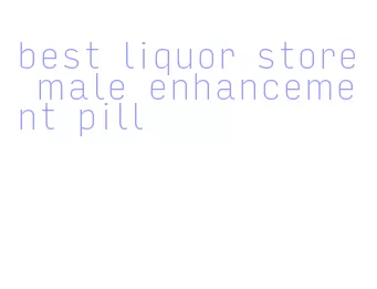 best liquor store male enhancement pill