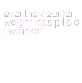 over the counter weight loss pills at walmart