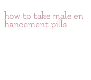 how to take male enhancement pills