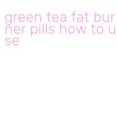 green tea fat burner pills how to use